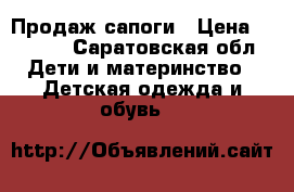 Продаж сапоги › Цена ­ 1 200 - Саратовская обл. Дети и материнство » Детская одежда и обувь   